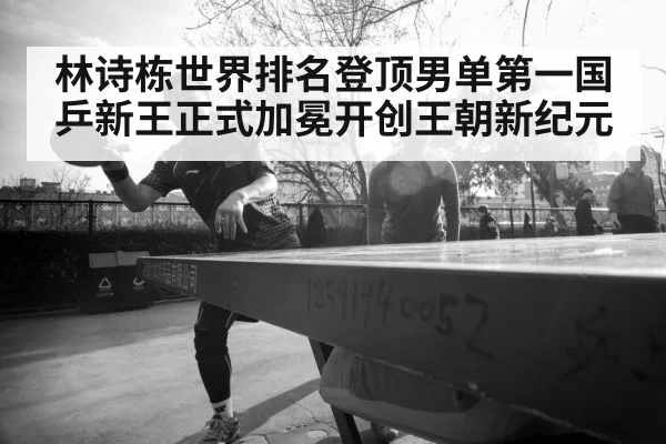 林诗栋世界排名登顶男单第一国乒新王正式加冕开创王朝新纪元