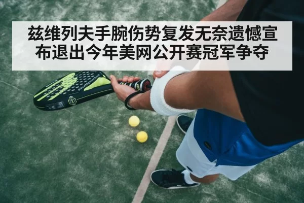 兹维列夫手腕伤势复发无奈遗憾宣布退出今年美网公开赛冠军争夺