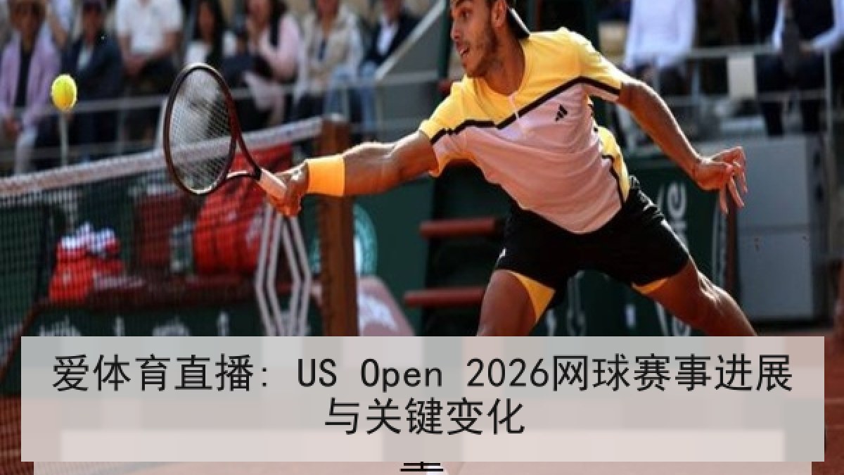爱体育直播: US Open 2026网球赛事进展与关键变化