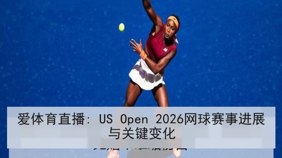 爱体育直播: US Open 2026网球赛事进展与关键变化