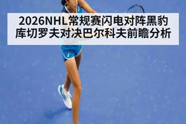 2026NHL常规赛闪电对阵黑豹库切罗夫对决巴尔科夫前瞻分析